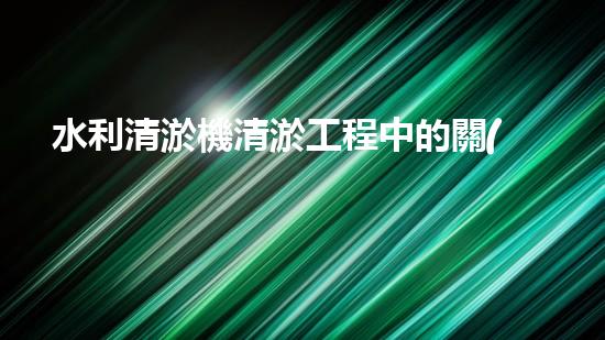 水利清淤機清淤工程中的關(guān)鍵技術(shù)與實施策略探討，您預(yù)備好深入了解了嗎？